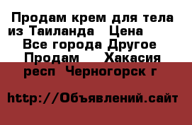 Продам крем для тела из Таиланда › Цена ­ 380 - Все города Другое » Продам   . Хакасия респ.,Черногорск г.